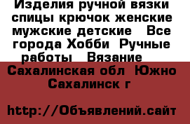 Изделия ручной вязки спицы,крючок,женские,мужские,детские - Все города Хобби. Ручные работы » Вязание   . Сахалинская обл.,Южно-Сахалинск г.